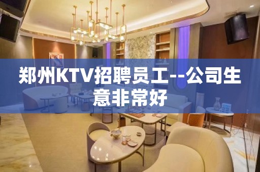 郑州KTV招聘员工--公司生意非常好