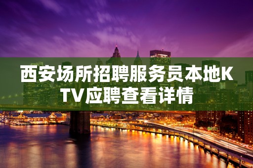 西安场所招聘服务员本地KTV应聘查看详情