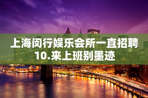 上海闵行娱乐会所一直招聘10.来上班别墨迹