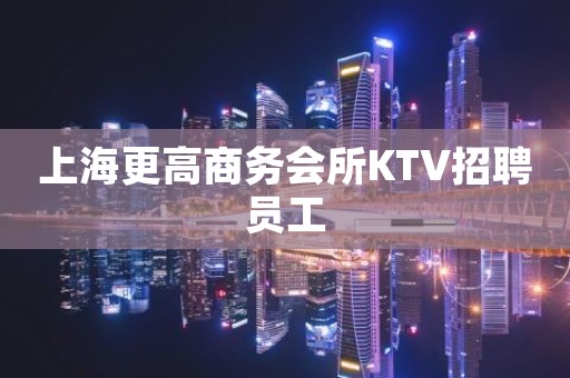 上海更高商务会所KTV招聘员工