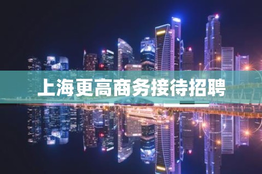 上海更高商务接待招聘