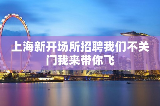 上海新开场所招聘我们不关门我来带你飞