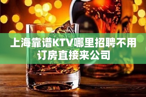上海靠谱KTV哪里招聘不用订房直接来公司