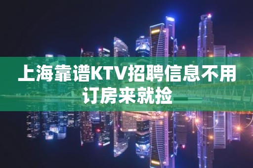上海靠谱KTV招聘信息不用订房来就捡