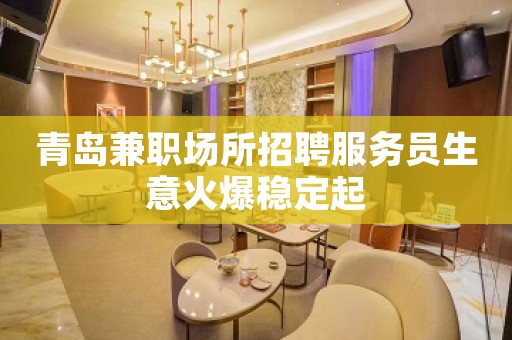 青岛兼职场所招聘服务员生意火爆稳定起