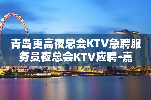 青岛更高夜总会KTV急聘服务员夜总会KTV应聘-嘉