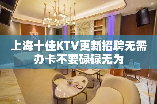 上海十佳KTV更新招聘无需办卡不要碌碌无为