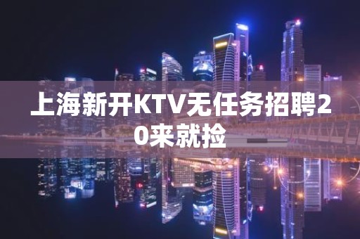 上海新开KTV无任务招聘20来就捡