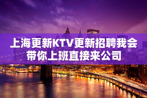 上海更新KTV更新招聘我会带你上班直接来公司