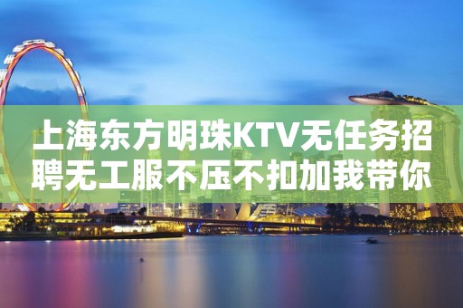 上海东方明珠KTV无任务招聘无工服不压不扣加我带你飞
