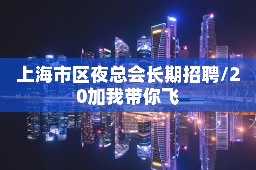 上海市区夜总会长期招聘/20加我带你飞