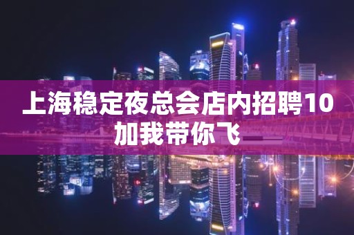 上海稳定夜总会店内招聘10加我带你飞