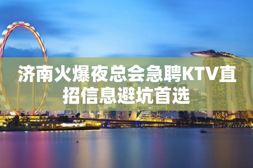 济南火爆夜总会急聘KTV直招信息避坑首选