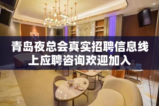 青岛夜总会真实招聘信息线上应聘咨询欢迎加入