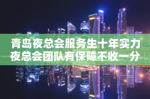 青岛夜总会服务生十年实力夜总会团队有保障不收一分