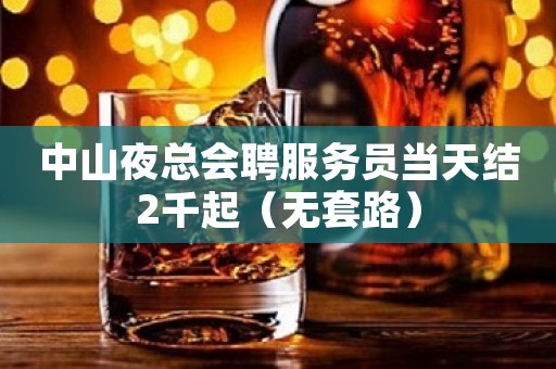 中山夜总会聘服务员当天结2千起（无套路）