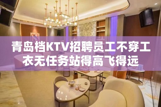 青岛档KTV招聘员工不穿工衣无任务站得高飞得远