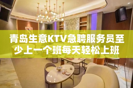 青岛生意KTV急聘服务员至少上一个班每天轻松上班