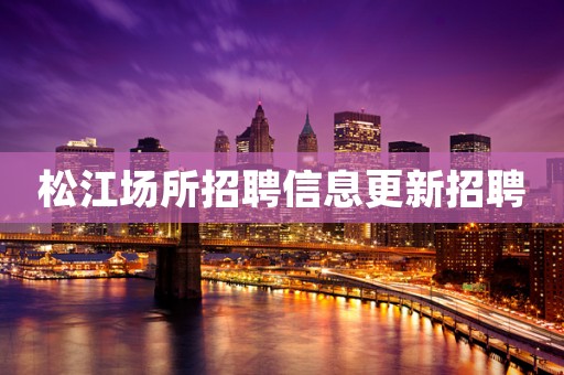 松江场所招聘信息更新招聘