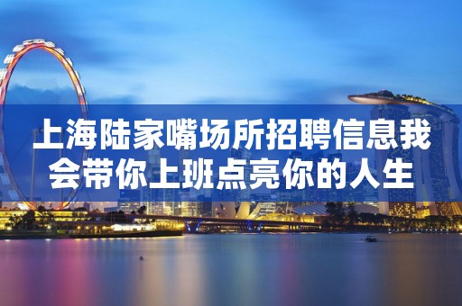 上海陆家嘴场所招聘信息我会带你上班点亮你的人生