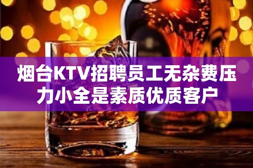 烟台KTV招聘员工无杂费压力小全是素质优质客户