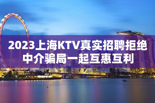 2023上海KTV真实招聘拒绝中介骗局一起互惠互利