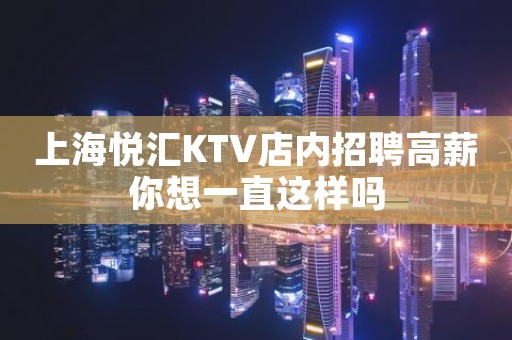 上海悦汇KTV店内招聘高薪你想一直这样吗