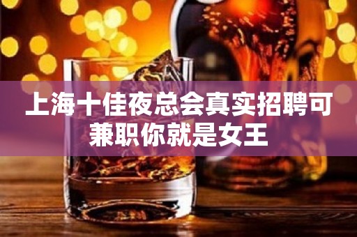 上海十佳夜总会真实招聘可兼职你就是女王