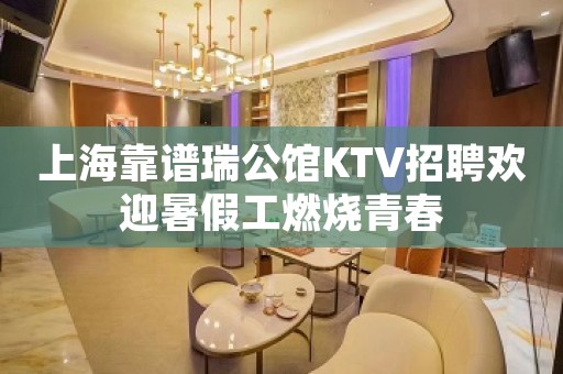 上海靠谱瑞公馆KTV招聘欢迎暑假工燃烧青春