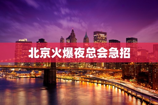 北京火爆夜总会急招
