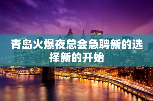 青岛火爆夜总会急聘新的选择新的开始