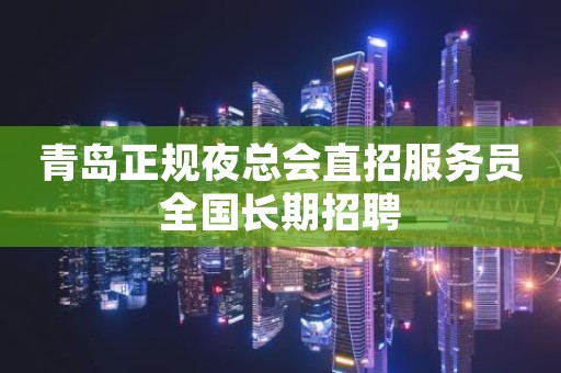 青岛正规夜总会直招服务员全国长期招聘