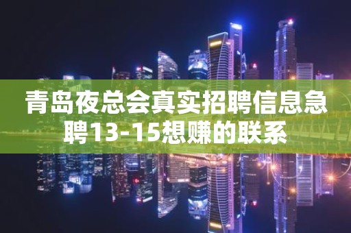 青岛夜总会真实招聘信息急聘13-15想赚的联系