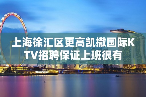 上海徐汇区更高凯撒国际KTV招聘保证上班很有