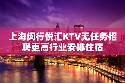 上海闵行悦汇KTV无任务招聘更高行业安排住宿