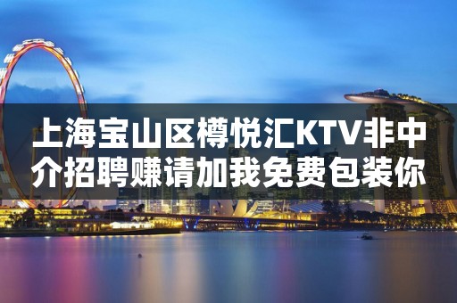 上海宝山区樽悦汇KTV非中介招聘赚请加我免费包装你