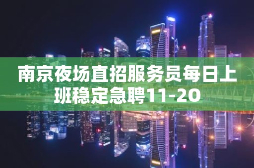 南京夜场直招服务员每日上班稳定急聘11-2O