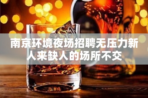 南京环境夜场招聘无压力新人来缺人的场所不交