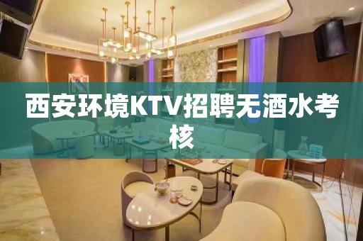 西安环境KTV招聘无酒水考核