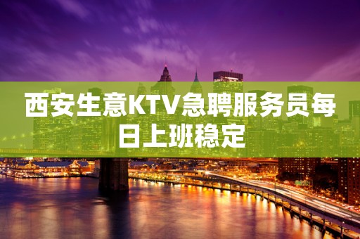 西安生意KTV急聘服务员每日上班稳定
