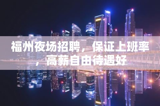福州夜场招聘,保证上班率,高薪自由待遇好 福州夜场招聘,保证上班率,高薪自由待遇好