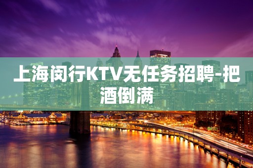 上海闵行KTV无任务招聘-把酒倒满