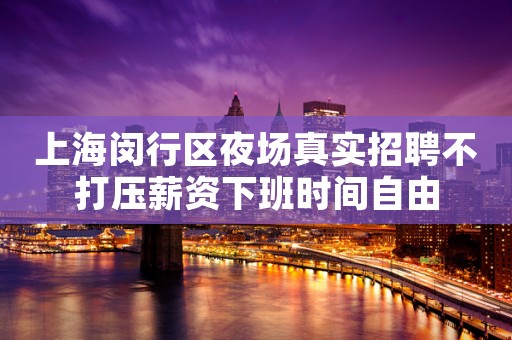 上海闵行区夜场真实招聘不打压薪资下班时间自由