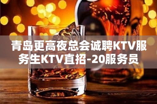青岛更高夜总会诚聘KTV服务生KTV直招-20服务员