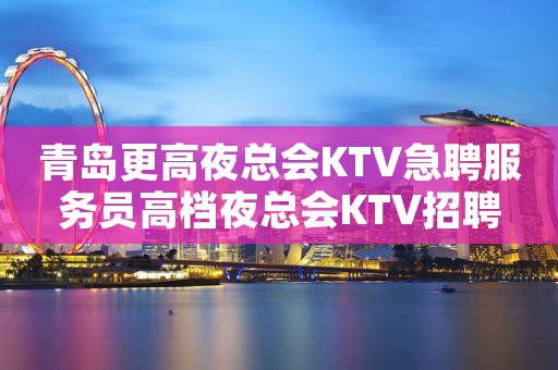 青岛更高夜总会KTV急聘服务员高档夜总会KTV招聘