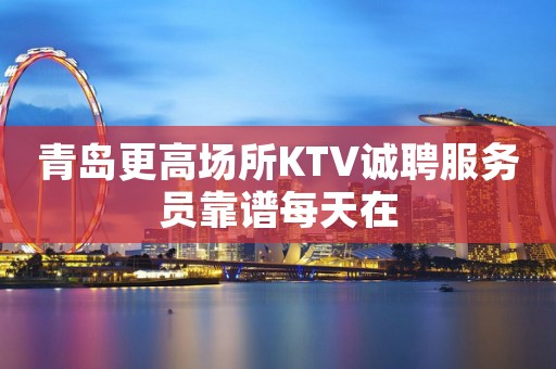 青岛更高场所KTV诚聘服务员靠谱每天在