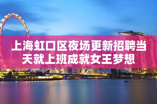 上海虹口区夜场更新招聘当天就上班成就女王梦想
