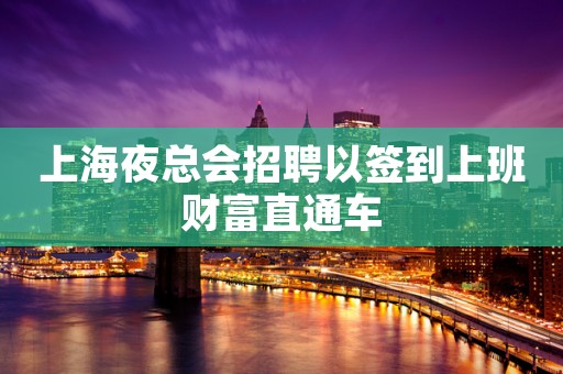 上海夜总会招聘以签到上班财富直通车