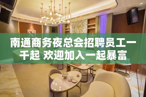 南通商务夜总会招聘员工一千起 欢迎加入一起暴富