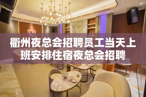 衢州夜总会招聘员工当天上班安排住宿夜总会招聘